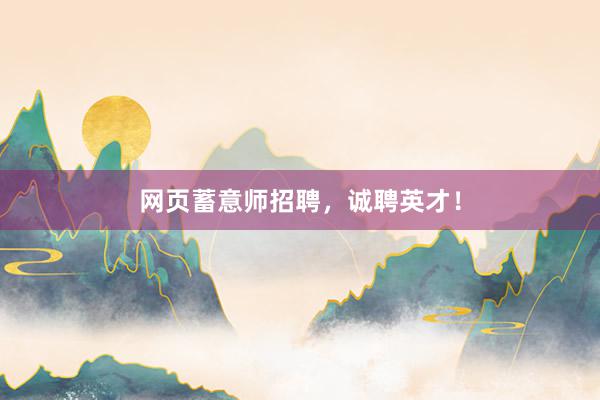 网页蓄意师招聘,诚聘英才!