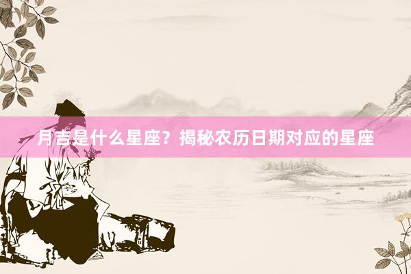 月吉是什么星座？揭秘农历日期对应的星座