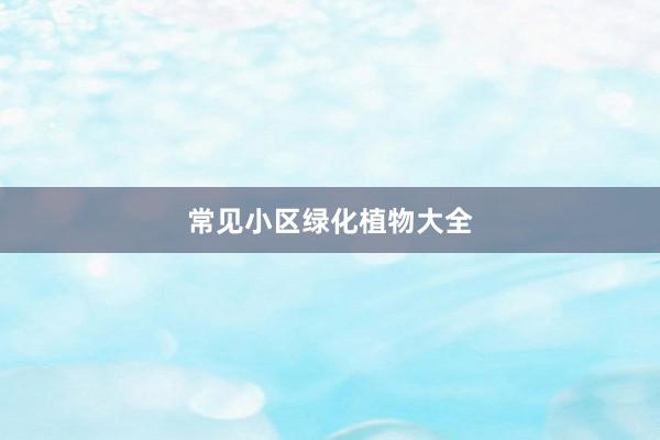 常见小区绿化植物大全